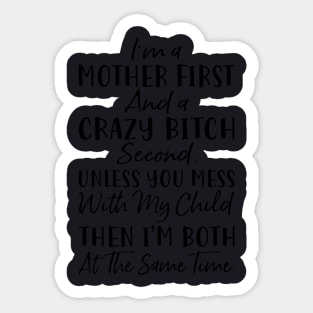 Im A Mother First And A Crazy Bitch Second Unless You Mess With My Child Then Im Both At The Same Time Mother Sticker